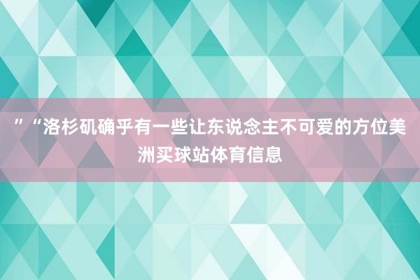 ”“洛杉矶确乎有一些让东说念主不可爱的方位美洲买球站体育信息