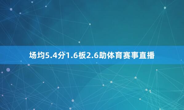 场均5.4分1.6板2.6助体育赛事直播