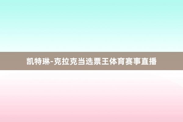 凯特琳-克拉克当选票王体育赛事直播