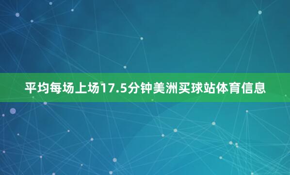 平均每场上场17.5分钟美洲买球站体育信息
