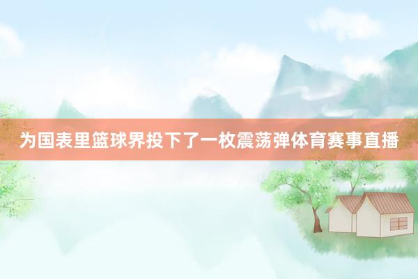 为国表里篮球界投下了一枚震荡弹体育赛事直播
