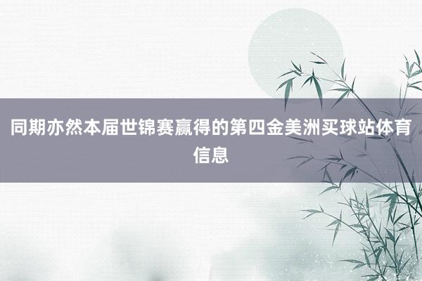 同期亦然本届世锦赛赢得的第四金美洲买球站体育信息