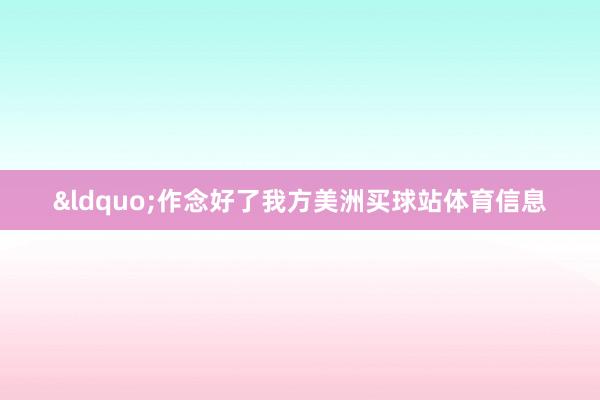 &ldquo;作念好了我方美洲买球站体育信息