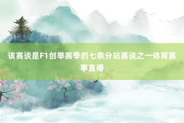 该赛谈是F1创举赛季的七条分站赛谈之一体育赛事直播