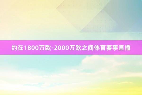 约在1800万欧-2000万欧之间体育赛事直播