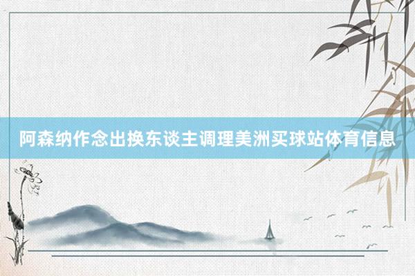 阿森纳作念出换东谈主调理美洲买球站体育信息