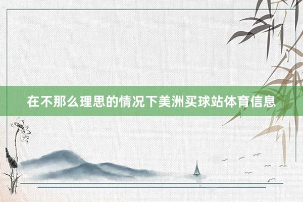在不那么理思的情况下美洲买球站体育信息