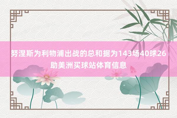 努涅斯为利物浦出战的总和据为143场40球26助美洲买球站体育信息
