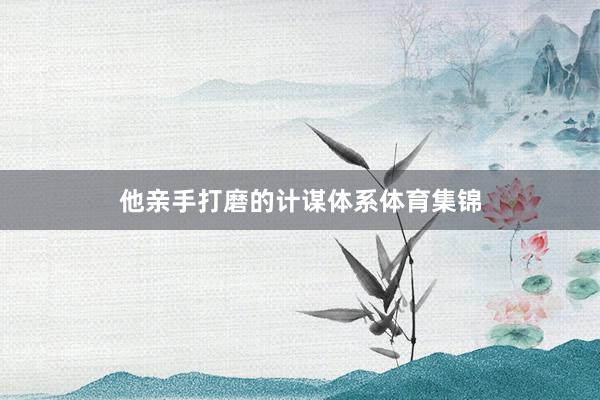 他亲手打磨的计谋体系体育集锦