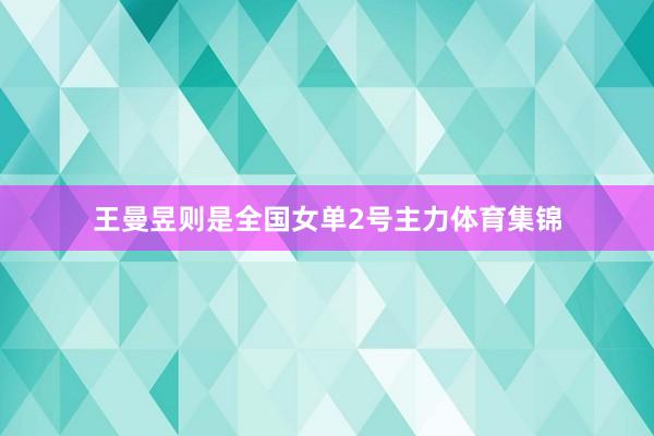 王曼昱则是全国女单2号主力体育集锦