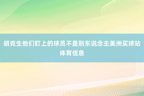 胡克生他们盯上的球员不是别东说念主美洲买球站体育信息