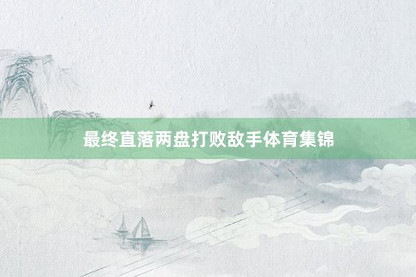最终直落两盘打败敌手体育集锦