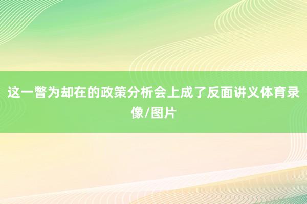 这一瞥为却在的政策分析会上成了反面讲义体育录像/图片