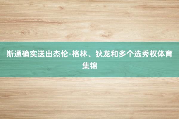 斯通确实送出杰伦-格林、狄龙和多个选秀权体育集锦