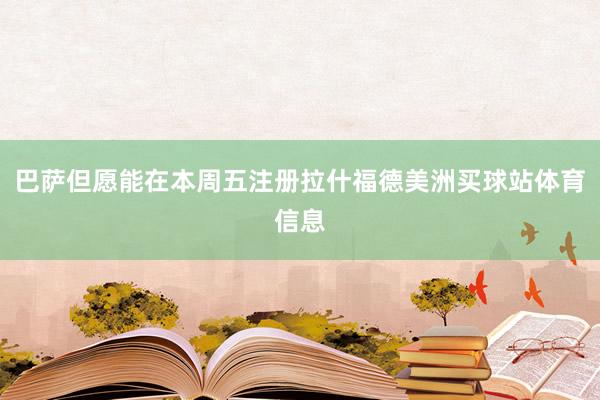 巴萨但愿能在本周五注册拉什福德美洲买球站体育信息