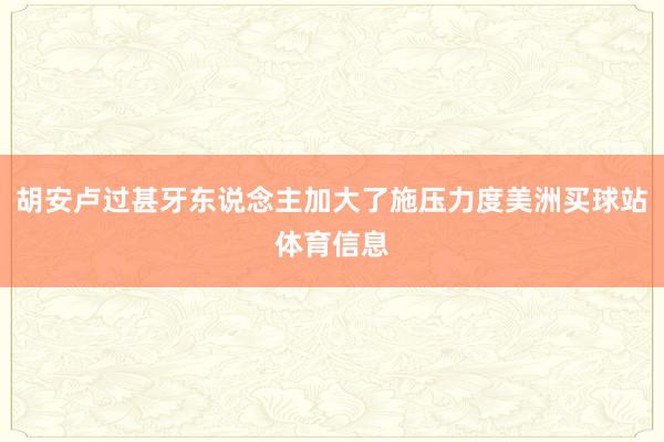 胡安卢过甚牙东说念主加大了施压力度美洲买球站体育信息