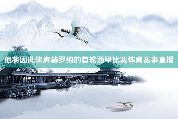 他将因此缺席赫罗纳的首轮西甲比赛体育赛事直播
