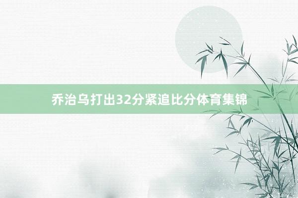 乔治乌打出32分紧追比分体育集锦