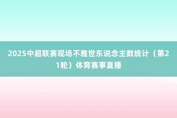 2025中超联赛现场不雅世东说念主数统计（第21轮）体育赛事直播
