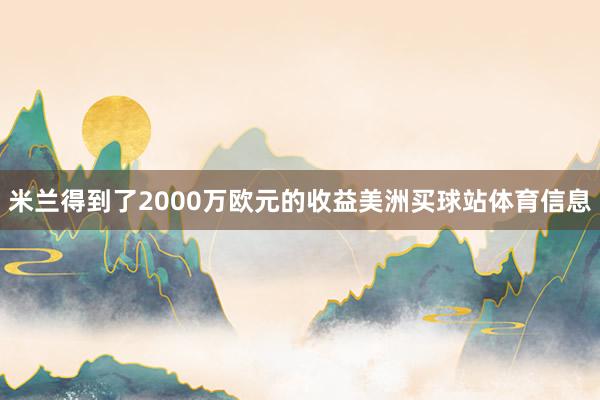 米兰得到了2000万欧元的收益美洲买球站体育信息