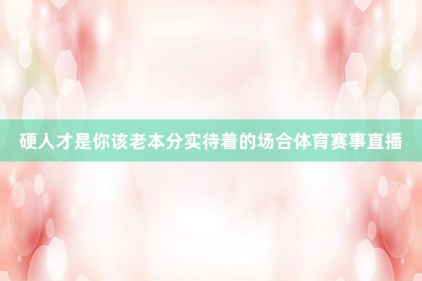 硬人才是你该老本分实待着的场合体育赛事直播