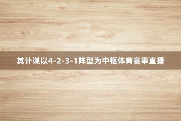 其计谋以4-2-3-1阵型为中枢体育赛事直播