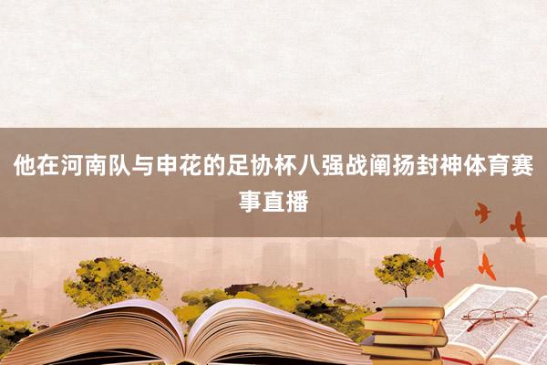 他在河南队与申花的足协杯八强战阐扬封神体育赛事直播
