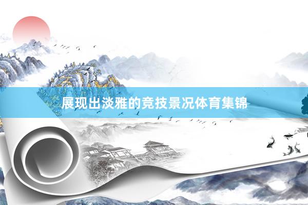 展现出淡雅的竞技景况体育集锦