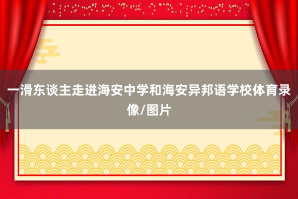 一滑东谈主走进海安中学和海安异邦语学校体育录像/图片