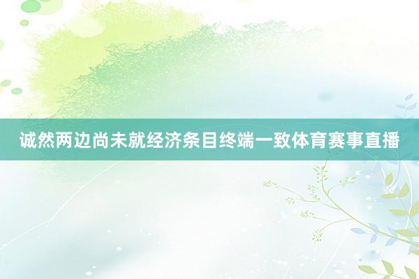 诚然两边尚未就经济条目终端一致体育赛事直播