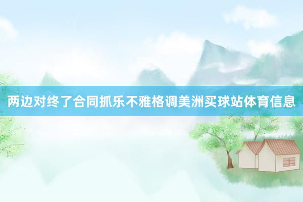 两边对终了合同抓乐不雅格调美洲买球站体育信息