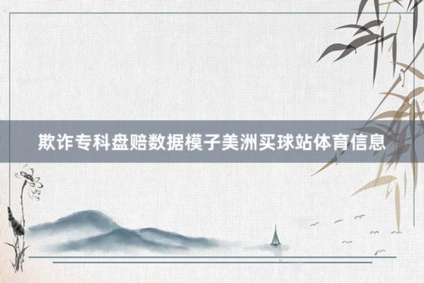 欺诈专科盘赔数据模子美洲买球站体育信息