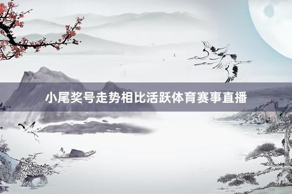 小尾奖号走势相比活跃体育赛事直播