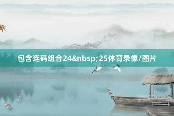包含连码组合24&nbsp;25体育录像/图片