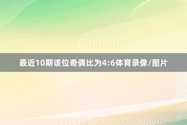 最近10期该位奇偶比为4:6体育录像/图片