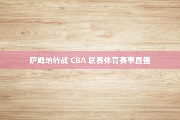 萨姆纳转战 CBA 联赛体育赛事直播