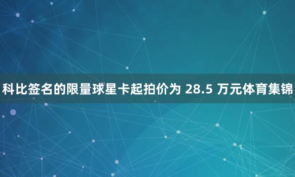 科比签名的限量球星卡起拍价为 28.5 万元体育集锦