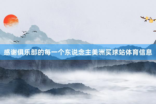 感谢俱乐部的每一个东说念主美洲买球站体育信息