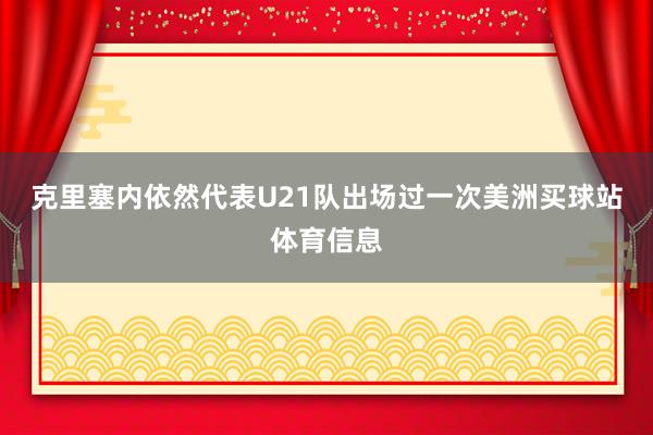 克里塞内依然代表U21队出场过一次美洲买球站体育信息
