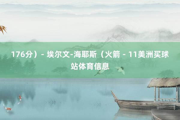 176分）- 埃尔文-海耶斯（火箭 - 11美洲买球站体育信息