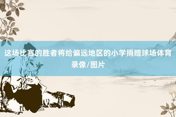 这场比赛的胜者将给偏远地区的小学捐赠球场体育录像/图片