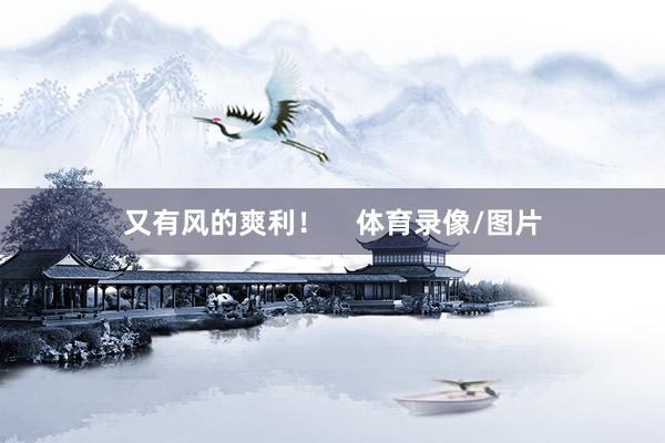 又有风的爽利！    体育录像/图片