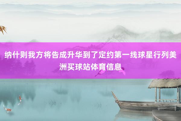 纳什则我方将告成升华到了定约第一线球星行列美洲买球站体育信息