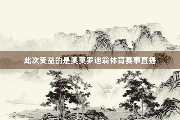 此次受益的是奥莫罗迪翁体育赛事直播