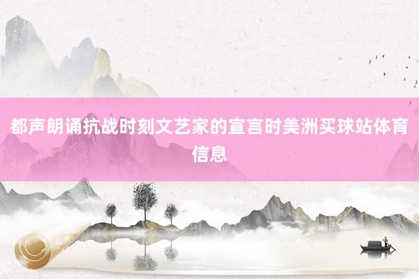 都声朗诵抗战时刻文艺家的宣言时美洲买球站体育信息