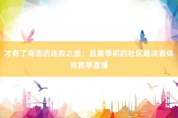 才有了背面的连败之旅；且赛季初的社区盾决赛体育赛事直播