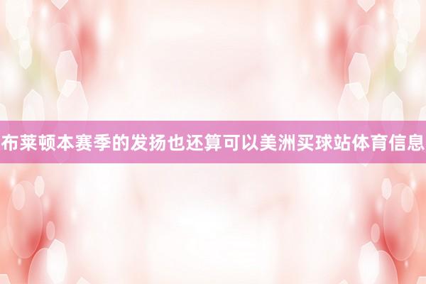 布莱顿本赛季的发扬也还算可以美洲买球站体育信息