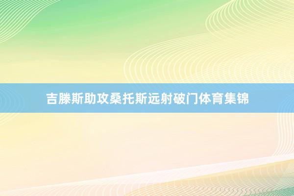 吉滕斯助攻桑托斯远射破门体育集锦