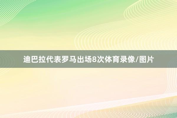 迪巴拉代表罗马出场8次体育录像/图片
