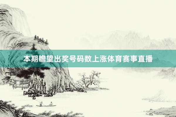 本期瞻望出奖号码数上涨体育赛事直播